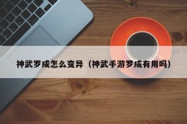神武罗成怎么变异（神武手游罗成有用吗）