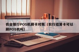农业银行POS机刷卡对账（农行结算卡可以刷POS机吗）