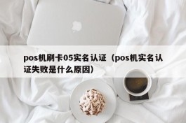 pos机刷卡05实名认证（pos机实名认证失败是什么原因）