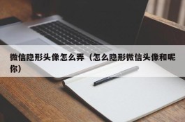 微信隐形头像怎么弄（怎么隐形微信头像和呢你）