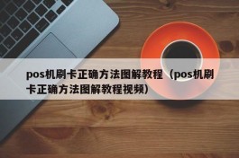 pos机刷卡正确方法图解教程（pos机刷卡正确方法图解教程视频）