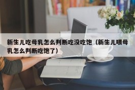 新生儿吃母乳怎么判断吃没吃饱（新生儿喂母乳怎么判断吃饱了）