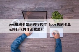 pos机刷卡显示跨行代付（pos机刷卡显示跨行代付什么意思）