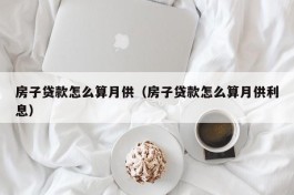 房子贷款怎么算月供（房子贷款怎么算月供利息）