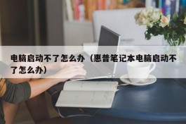 电脑启动不了怎么办（惠普笔记本电脑启动不了怎么办）