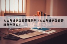 人口与计划生育管理条例（人口与计划生育管理条例落实）