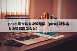 pos机刷卡输入次数超限（pos机刷卡输入次数超限怎么办）