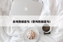 杀鸡儆猴造句（宰鸡教猴造句）