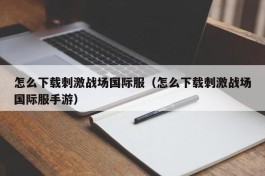 怎么下载刺激战场国际服（怎么下载刺激战场国际服手游）