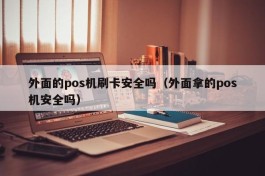 外面的pos机刷卡安全吗（外面拿的pos机安全吗）