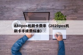 A80pos机刷卡费率（2020pos机刷卡手续费标准）