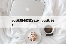 pos机刷卡百富s910（pos机 99）