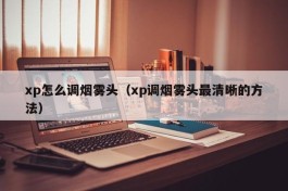 xp怎么调烟雾头（xp调烟雾头最清晰的方法）