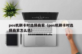 pos机刷卡时选择商家（pos机刷卡时选择商家怎么选）
