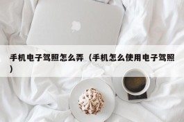 手机电子驾照怎么弄（手机怎么使用电子驾照）