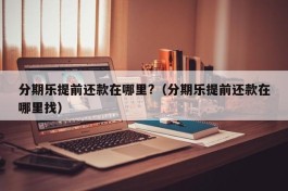 分期乐提前还款在哪里?（分期乐提前还款在哪里找）