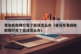 发动机故障灯亮了应该怎么办（宝马车发动机故障灯亮了应该怎么办）