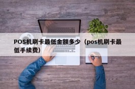 POS机刷卡最低金额多少（pos机刷卡最低手续费）