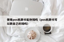 使用pos机刷卡能挣钱吗（pos机刷卡可以刷自己的钱吗）