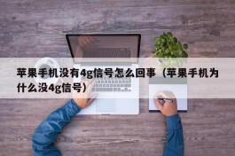 苹果手机没有4g信号怎么回事（苹果手机为什么没4g信号）