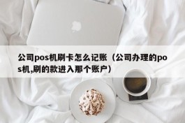 公司pos机刷卡怎么记账（公司办理的pos机,刷的款进入那个账户）