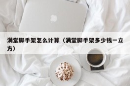 满堂脚手架怎么计算（满堂脚手架多少钱一立方）