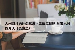 人间四月天什么意思（金岳霖挽联 万古人间四月天什么意思）