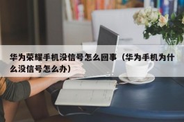 华为荣耀手机没信号怎么回事（华为手机为什么没信号怎么办）