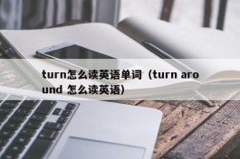 turn怎么读英语单词（turn around 怎么读英语）