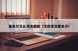 墨鱼仔怎么清洗图解（怎样清洗墨鱼仔）