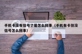 手机卡没有信号了是怎么回事（手机有卡但没信号怎么回事）