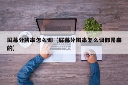 屏幕分辨率怎么调（屏幕分辨率怎么调都是扁的）