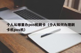 个人从哪里办pos机刷卡（个人如何办理刷卡机pos机）