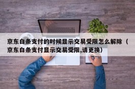 京东白条支付的时候显示交易受限怎么解除（京东白条支付显示交易受限,请更换）