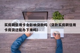 买房刷信用卡会影响贷款吗（贷款买房刷信用卡房贷还能办下来吗）