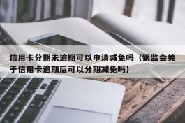 信用卡分期未逾期可以申请减免吗（银监会关于信用卡逾期后可以分期减免吗）