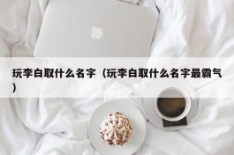 玩李白取什么名字（玩李白取什么名字最霸气）