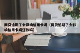 网贷逾期了会影响信用卡吗（网贷逾期了会影响信用卡吗还款吗）