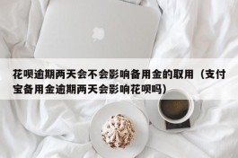 花呗逾期两天会不会影响备用金的取用（支付宝备用金逾期两天会影响花呗吗）