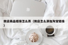 微店商品链接怎么弄（微店怎么添加淘宝链接）