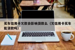 买车信用卡欠款会影响贷款么（欠信用卡买车能贷款吗）