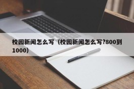 校园新闻怎么写（校园新闻怎么写?800到1000）