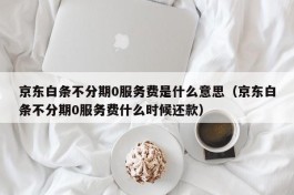 京东白条不分期0服务费是什么意思（京东白条不分期0服务费什么时候还款）