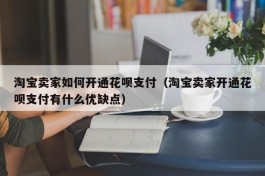 淘宝卖家如何开通花呗支付（淘宝卖家开通花呗支付有什么优缺点）