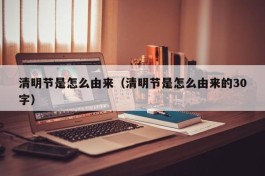 清明节是怎么由来（清明节是怎么由来的30字）