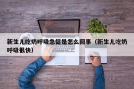 新生儿吃奶呼吸急促是怎么回事（新生儿吃奶呼吸很快）