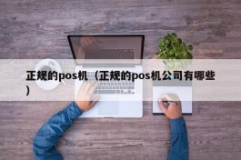 正规的pos机（正规的pos机公司有哪些）