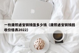 一枚康熙通宝铜钱值多少钱（康熙通宝铜钱回收价格表2022）