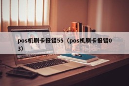 pos机刷卡报错55（pos机刷卡报错03）
