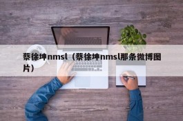 蔡徐坤nmsl（蔡徐坤nmsl那条微博图片）